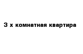 3 х комнатная квартира